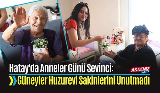 Hatay'da Anneler Günü Sevinci: Güneyler Huzurevi Sakinlerini Unutmadı