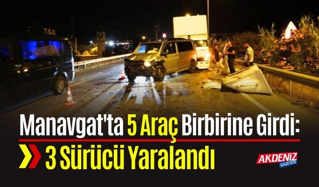 Manavgat'ta 5 Araç Birbirine Girdi: 3 Sürücü Yaralandı