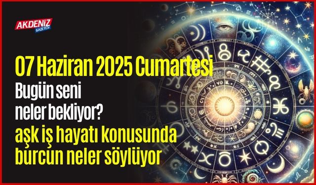07 Haziran 2025 Cumartesi Günlük Burç Yorumları: Aşk, iş, sağlık hayatınızda neler olacak?
