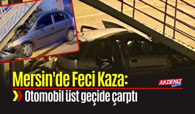 Mersin'de Feci Kaza: Otomobil Üst Geçide Çarptı