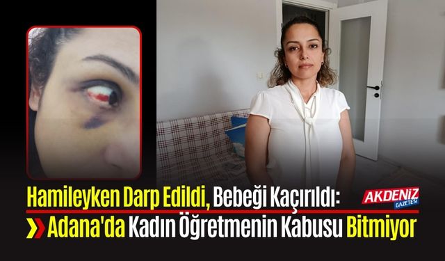 Hamileyken Darp Edildi, Bebeği Kaçırıldı: Adana'da Kadın Öğretmenin Kabusu Bitmiyor