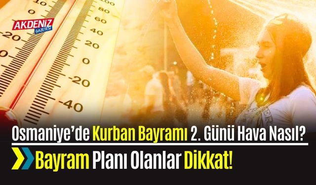 Osmaniye’de Kurban Bayramı 2. Günü Hava Nasıl? Bayram Planı Olanlar Dikkat!