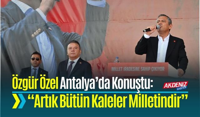 Özgür Özel Antalya’da Konuştu: “Artık Bütün Kaleler Milletindir”