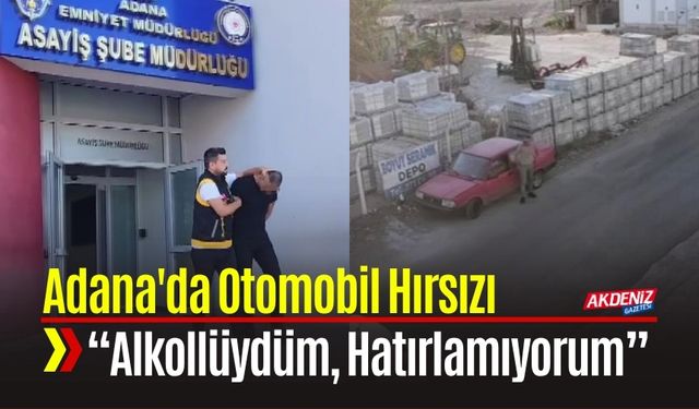 Adana'da Otomobil Hırsızı: “Alkollüydüm, Hatırlamıyorum”