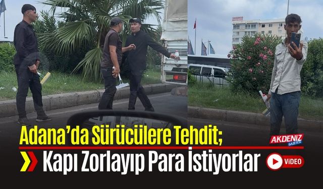 Adana’da Sürücülere Tehdit; Kapı Zorlayıp Para İstiyorlar