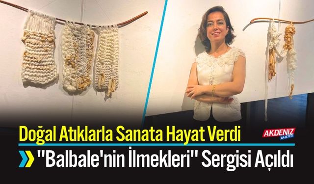 Doğal Atıklarla Sanata Hayat Verdi: "Balbale'nin İlmekleri" Sergisi Açıldı