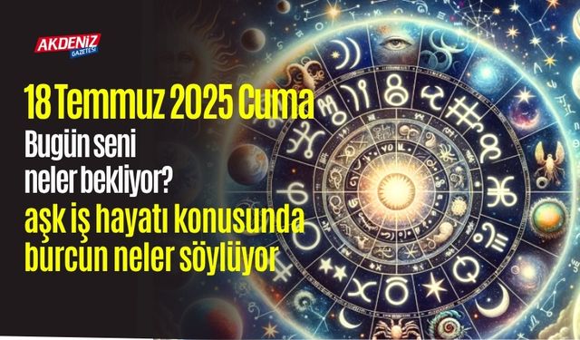 18 Temmuz 2025 Cuma Günlük Burç Yorumları: Aşk, iş, sağlık hayatınızda neler olacak?