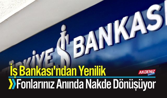 İş Bankası'ndan Yenilik: Fonlarınız Anında Nakde Dönüşüyor
