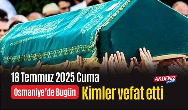 Osmaniye'de 18 Temmuz 2025 Cuma Günü Vefat Edenler