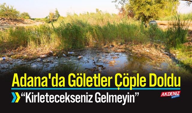 Adana'da Göletler Çöple Doldu; “Kirletecekseniz Gelmeyin”