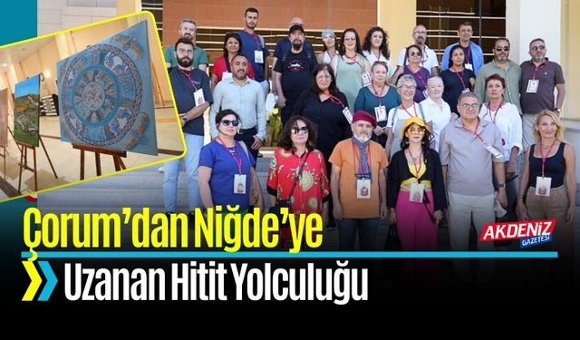 Çorum’dan Niğde’ye Uzanan Hitit Yolculuğu