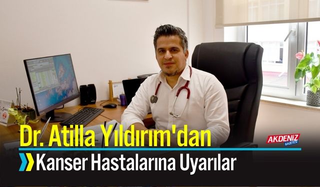 Dr. Atilla Yıldırım'dan Kanser Hastalarına Uyarılar