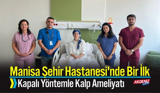 Manisa Şehir Hastanesi'nde Bir İlk Kapalı Yöntemle Kalp Ameliyatı
