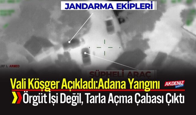 Vali Köşger Açıkladı:Adana Yangını örgüt işi Değil, Tarla Açma Çabası Çıktı