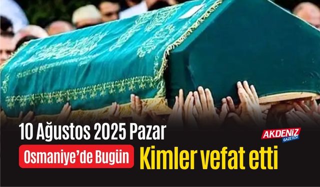Osmaniye'de 10 Ağustos 2025 Pazar Günü Vefat Edenler