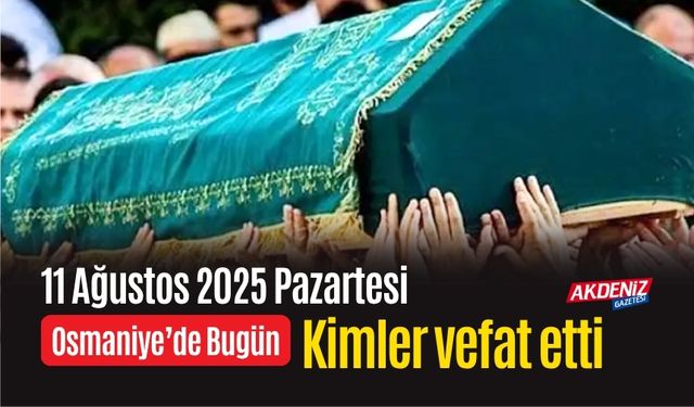 Osmaniye'de 11 Ağustos 2025 Pazartesi Günü Vefat Edenler