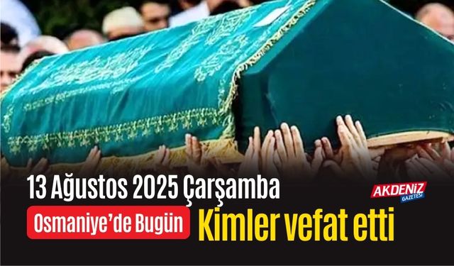 Osmaniye'de 13 Ağustos 2025 Çarşamba Günü Vefat Edenler
