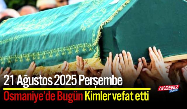 Osmaniye'de 21 Ağustos 2025 Perşembe Günü Vefat Edenler