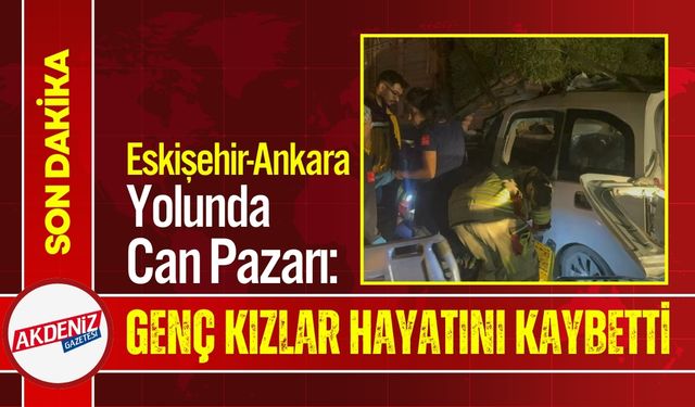 Ankara Yolunda Feci Kaza: Genç Kızlar Hayatını Kaybetti
