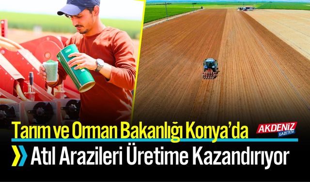 Bakanlık Konya’da Atıl Arazileri Üretime Kazandırıyor