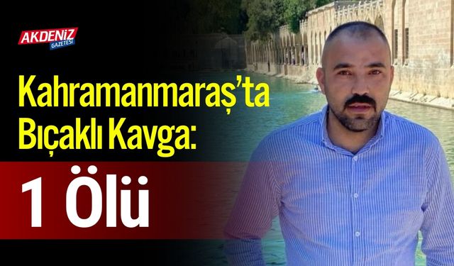 Kahramanmaraş’ta Bıçaklı Kavga: 1 Ölü