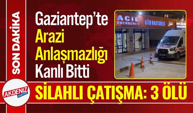 Gaziantep’te Arazi Anlaşmazlığı Kanlı Bitti: 3 Ölü