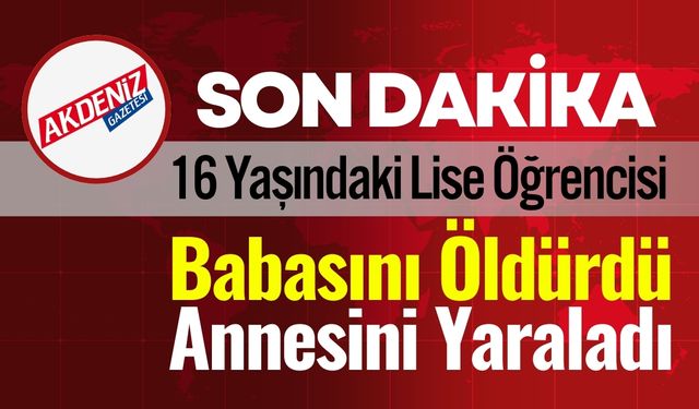 16 Yaşındaki Genç Babasını Öldürüp Annesini Yaraladı