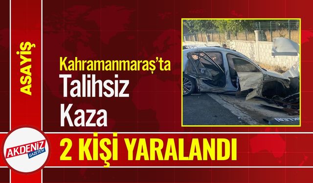 Kahramanmaraş’ta Talihsiz Kaza: İki Yaralı
