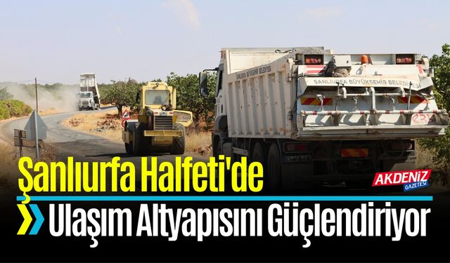 Şanlıurfa Halfeti'de Ulaşım Altyapısını Güçlendiriyor