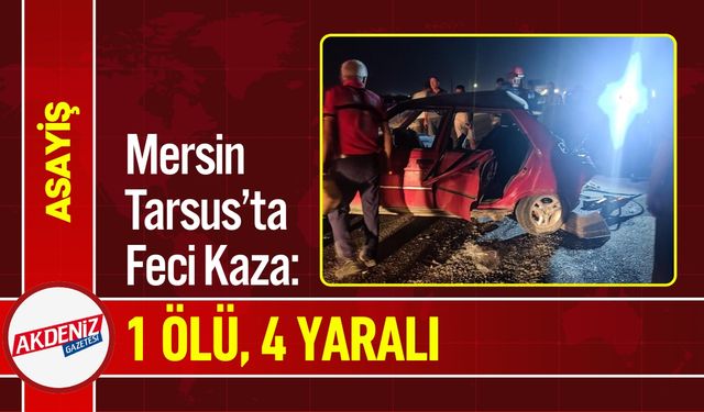 Mersin Tarsus’ta Feci Kaza: 1 Ölü, 4 Yaralı