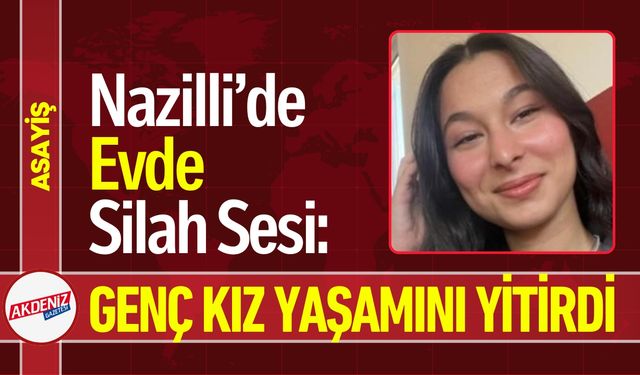 Nazilli’de Evde Silah Sesi: Genç Kız Yaşamını Yitirdi