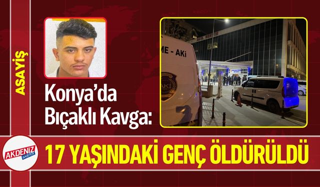 Konya’da Bıçaklı Kavga: 17 Yaşında Can Kaybı