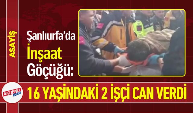 Şanlıurfa’da İnşaat Göçüğü: 16 Yaşındaki 2 İşçi Can Verdi