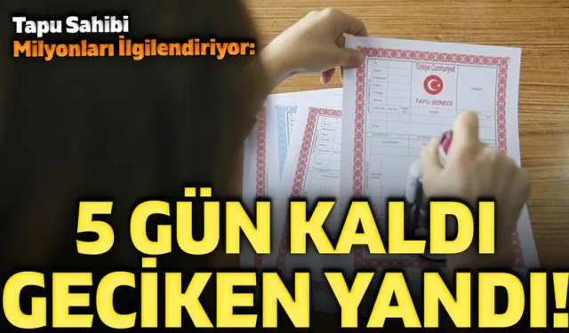 Tapu Sahibi Milyonları İlgilendiriyor: 5 Gün Kaldı, Geciken Yandı!