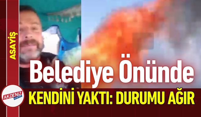 Belediye Önünde Kendini Yaktı: Durumu Ağır