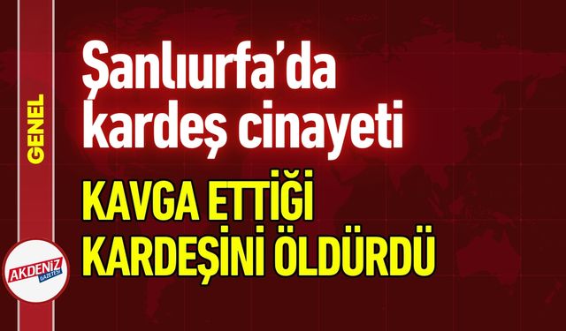 Şanlıurfa’da Kardeş Kavgası Kanlı Bitti