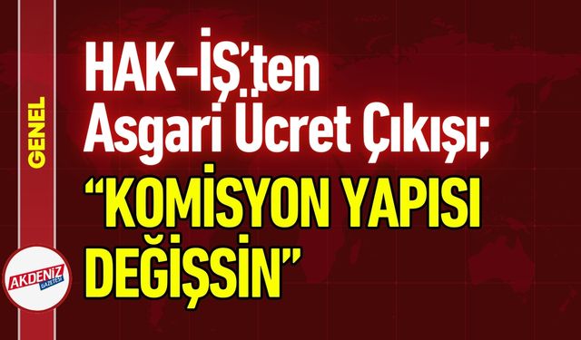 HAK-İŞ’ten Asgari Ücret Çıkışı: “Komisyon Yapısı Değişsin"