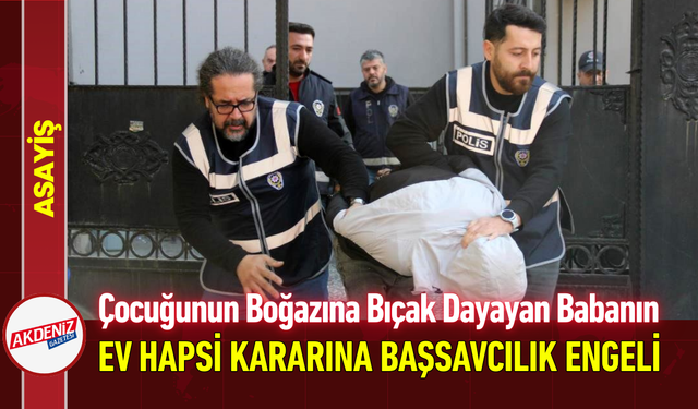 Çocuğunun Boğazına Bıçak Dayayan Babanın Ev Hapsi Kararına Başsavcılık Engeli