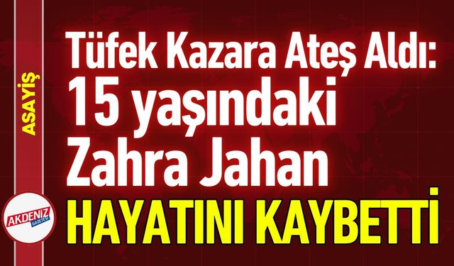 Tüfek Kazara Ateş Aldı: 15 Yaşındaki Zahra Öldü