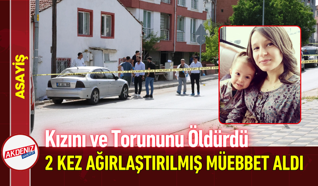 Kızını ve Torununu Öldürdü, 2 Kez Ağırlaştırılmış Müebbet Aldı!