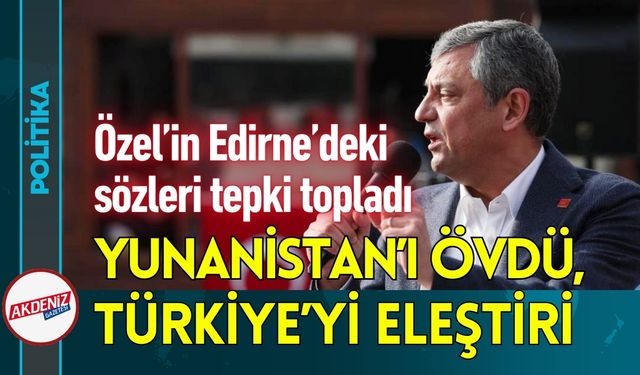 Özel Edirne'de Yunanistan'ı Övdü, Türkiye'yi Eleştirdi