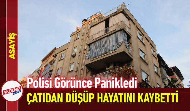 Polisi Görünce Panikledi, Çatıdan Düşüp Hayatını Kaybetti!