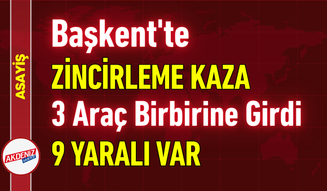 Başkent'te Zincirleme Kaza: 3 Araç Birbirine Girdi, 9 Yaralı Var!
