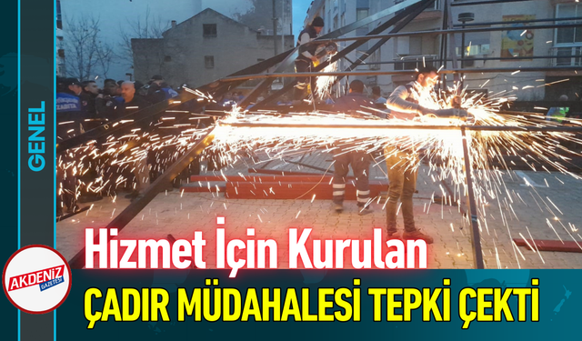 Hizmet İçin Kurulan Çadır Müdahalesi Tepki Çekti!
