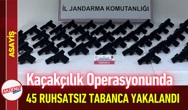 Kaçakçılık Operasyonunda 45 Ruhsatsız Tabanca Yakalandı!