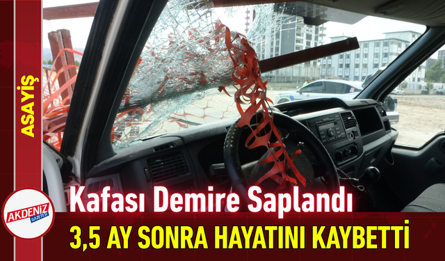 Kafası Demire Saplandı: 3,5 Ay Sonra Hayatını Kaybetti!