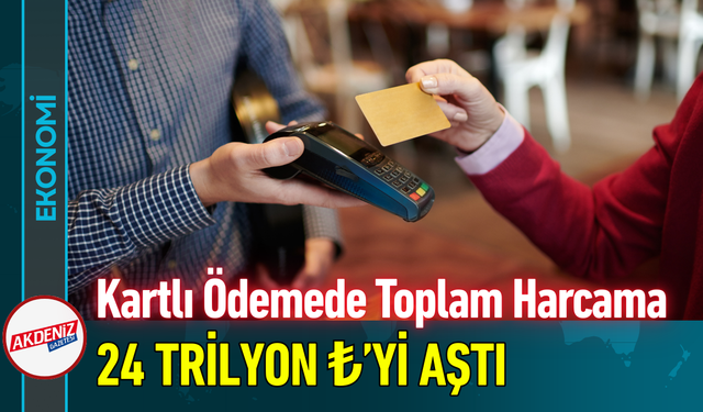 Kartlı Ödemelerde Toplam Harcama 24 Trilyon ₺’yi Aştı!