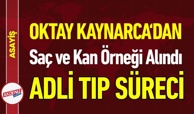 Oktay Kaynarca Adli Tıp'a Saç ve Kan Örneği Alındı