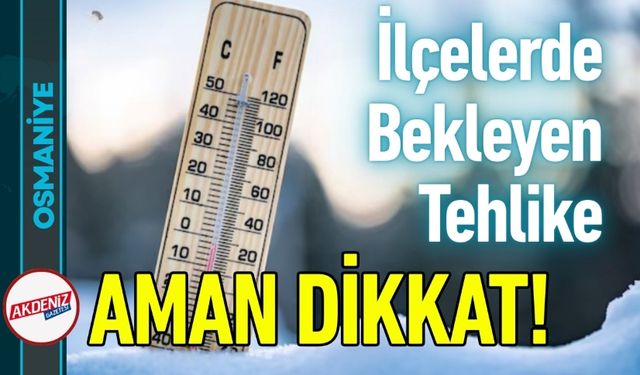 Osmaniye'de Ciddi Uyarı: Bu İlçelere Gidecekler Dikkat!