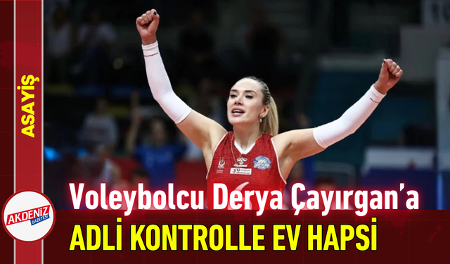 Voleybolcu Derya Çayırgan’a Adli Kontrolle Ev Hapsi!
